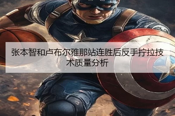 张本智和卢布尔雅那站连胜后反手拧拉技术质量分析